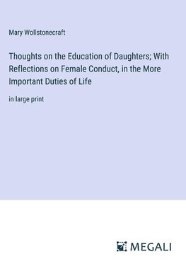 Thoughts on the Education of Daughters; With Reflections on Female Conduct, in the More Important Duties of Life