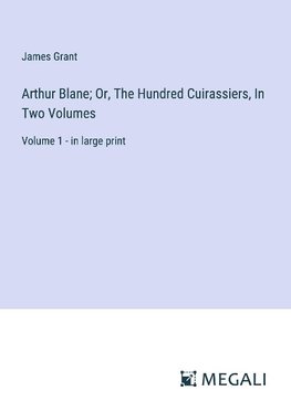 Arthur Blane; Or, The Hundred Cuirassiers, In Two Volumes