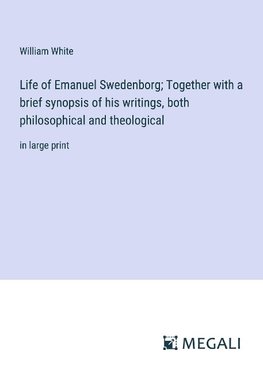 Life of Emanuel Swedenborg; Together with a brief synopsis of his writings, both philosophical and theological