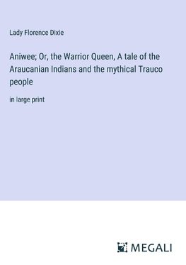 Aniwee; Or, the Warrior Queen, A tale of the Araucanian Indians and the mythical Trauco people