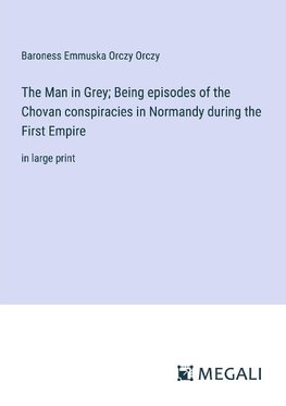 The Man in Grey; Being episodes of the Chovan conspiracies in Normandy during the First Empire