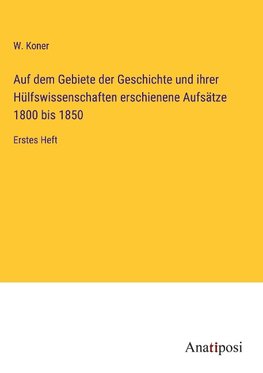 Auf dem Gebiete der Geschichte und ihrer Hülfswissenschaften erschienene Aufsätze 1800 bis 1850