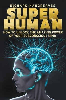 Super Human -  How to Unlock the Amazing Power of Your Subconscious Mind