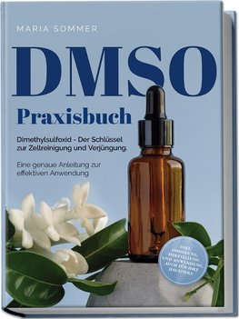 DMSO Praxisbuch: Dimethylsulfoxid - Der Schlüssel zur Zellreinigung und Verjüngung. Eine genaue Anleitung zur effektiven Anwendung inkl. Dosierung, Herstellung und Anwendung, auch für Ihre Haustiere