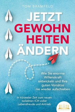 JETZT GEWOHNHEITEN ÄNDERN: Wie Sie enorme Selbstdisziplin entwickeln und Ihre guten Vorsätze nie wieder aufschieben - In kürzester Zeit zum neuen beliebten ICH voller Willenskraft und Motivation