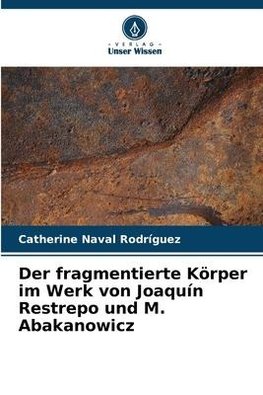 Der fragmentierte Körper im Werk von Joaquín Restrepo und M. Abakanowicz