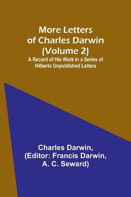 More Letters of Charles Darwin (Volume 2); A Record of His Work in a Series of Hitherto Unpublished Letters