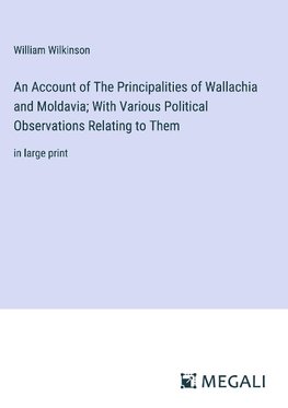 An Account of The Principalities of Wallachia and Moldavia; With Various Political Observations Relating to Them