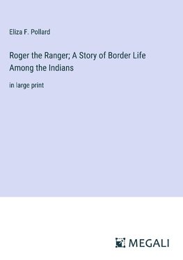 Roger the Ranger; A Story of Border Life Among the Indians