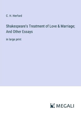 Shakespeare's Treatment of Love & Marriage; And Other Essays