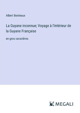 La Guyane inconnue; Voyage à l'intérieur de la Guyane Française