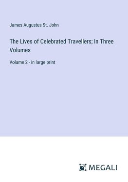 The Lives of Celebrated Travellers; In Three Volumes