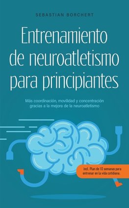 Entrenamiento de neuroatletismo para principiantes Más coordinación, movilidad y concentración gracias a la mejora de la neuroatletismo - incl. Plan de 10 semanas para entrenar en la vida cotidiana.