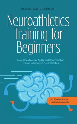 Neuroathletics Training for Beginners More Coordination, Agility and Concentration Thanks to Improved Neuroathletics - Incl. 10-Week Plan For Training in Everyday Life.