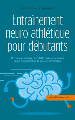 Entraînement neuro-athlétique pour débutants Plus de coordination, de mobilité et de concentration grâce à l'amélioration de la neuro-athlétisation - plan de 10 semaines inclus