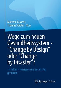 Wege zum neuen Gesundheitssystem - "Change by Design" oder "Change by Disaster"?