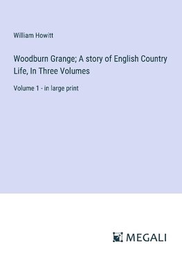 Woodburn Grange; A story of English Country Life, In Three Volumes