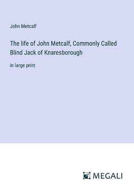 The life of John Metcalf, Commonly Called Blind Jack of Knaresborough