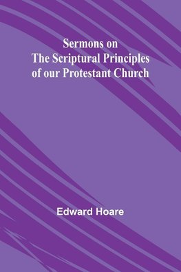 Sermons on the Scriptural Principles of our Protestant Church