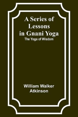 A Series of Lessons in Gnani Yoga