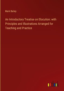 An Introductory Treatise on Elocution: with Principles and Illustrations Arranged for Teaching and Practice