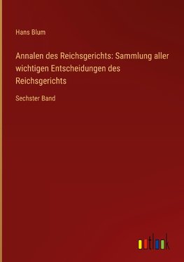 Annalen des Reichsgerichts: Sammlung aller wichtigen Entscheidungen des Reichsgerichts