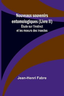 Nouveaux souvenirs entomologiques (Livre II); Étude sur l'instinct et les moeurs des insectes