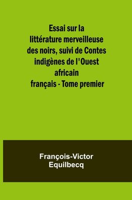 Essai sur la littérature merveilleuse des noirs, suivi de Contes indigènes de l'Ouest africain français - Tome premier