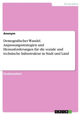 Demografischer Wandel. Anpassungsstrategien und Herausforderungen für die soziale und technische Infrastruktur in Stadt und Land