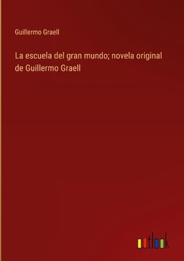 La escuela del gran mundo; novela original de Guillermo Graell