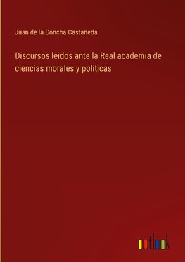 Discursos leidos ante la Real academia de ciencias morales y políticas