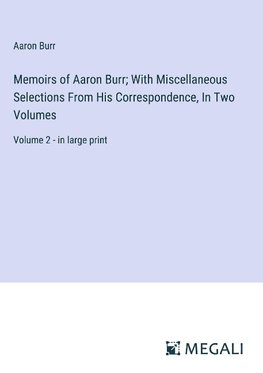 Memoirs of Aaron Burr; With Miscellaneous Selections From His Correspondence, In Two Volumes