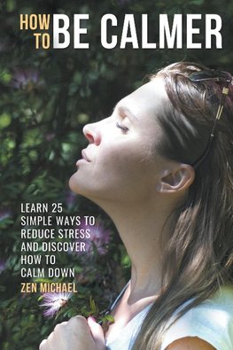 How To Be Calmer  - Learn 25 ways to reduce stress and discover how to calm down