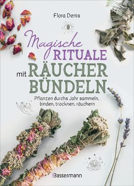 Magische Rituale mit Räucherbündeln. Zu Jahresfesten und im Alltag: Reinigung, Schutz, Liebe uvm.