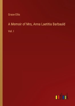 A Memoir of Mrs, Anna Laetitia Barbauld