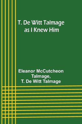 T. De Witt Talmage as I Knew Him