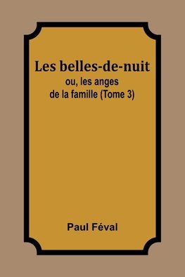 Les belles-de-nuit; ou, les anges de la famille (Tome 3)