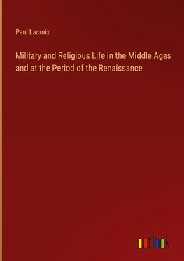 Military and Religious Life in the Middle Ages and at the Period of the Renaissance