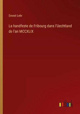 La handfeste de Fribourg dans l'Uechtland de l'an MCCXLIX