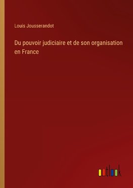 Du pouvoir judiciaire et de son organisation en France