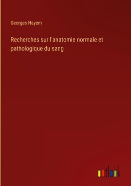 Recherches sur l'anatomie normale et pathologique du sang