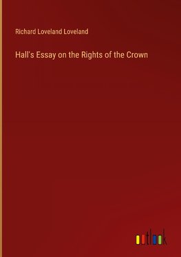 Hall's Essay on the Rights of the Crown