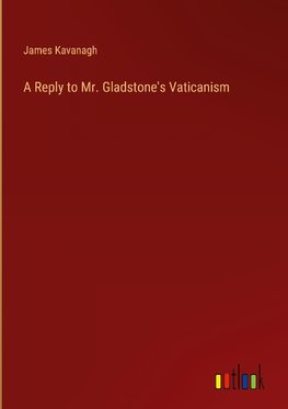 A Reply to Mr. Gladstone's Vaticanism