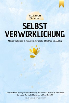 Tagebuch für meine Selbstverwirklichung - Meine täglichen 6 Minuten für mehr Struktur im Alltag. Das Selbsthilfe Buch für mehr Klarheit, Achtsamkeit & tiefe Dankbarkeit.