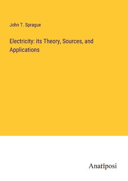 Electricity: its Theory, Sources, and Applications