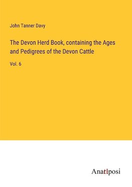 The Devon Herd Book, containing the Ages and Pedigrees of the Devon Cattle