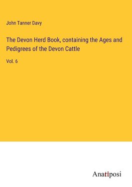 The Devon Herd Book, containing the Ages and Pedigrees of the Devon Cattle