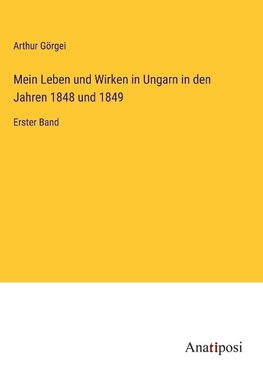 Mein Leben und Wirken in Ungarn in den Jahren 1848 und 1849