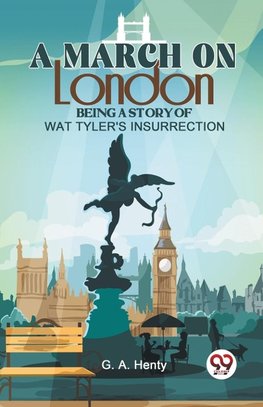 A March On London Being A Story Of Wat Tyler'S Insurrection