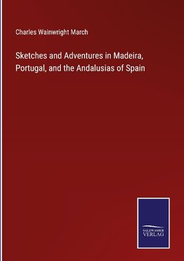 Sketches and Adventures in Madeira, Portugal, and the Andalusias of Spain